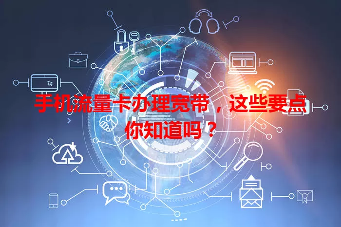 手机流量卡办理宽带，这些要点你知道吗？