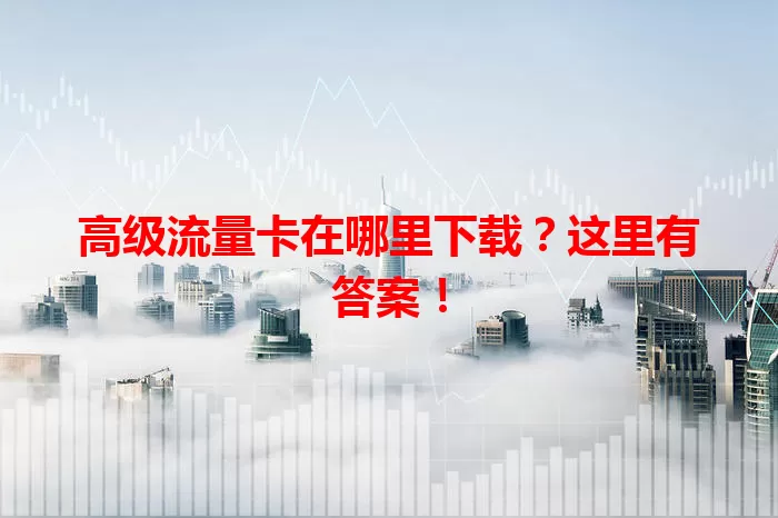 高级流量卡在哪里下载？这里有答案！
