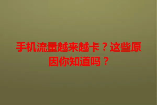 手机流量越来越卡？这些原因你知道吗？