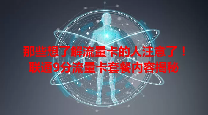 那些想了解流量卡的人注意了！联通9分流量卡套餐内容揭秘