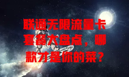 联通无限流量卡套餐大盘点，哪款才是你的菜？