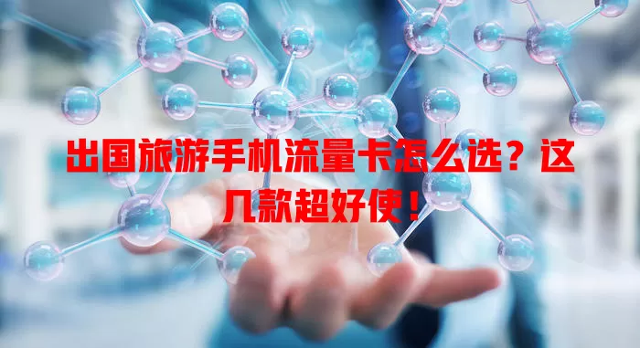 出国旅游手机流量卡怎么选？这几款超好使！
