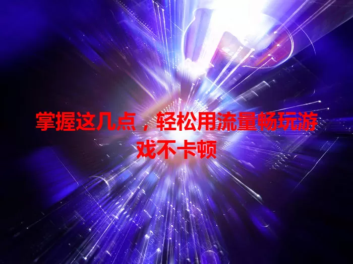 掌握这几点，轻松用流量畅玩游戏不卡顿