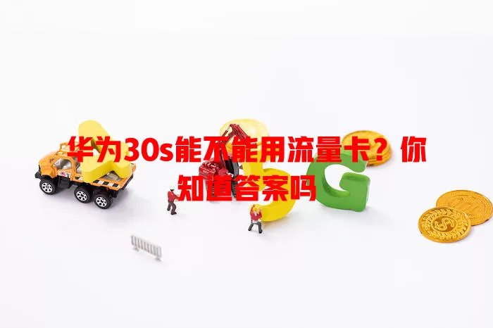 华为30s能不能用流量卡？你知道答案吗