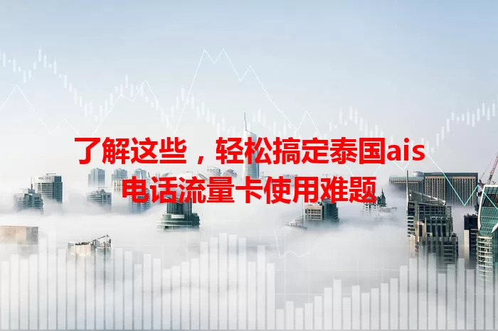 了解这些，轻松搞定泰国ais电话流量卡使用难题