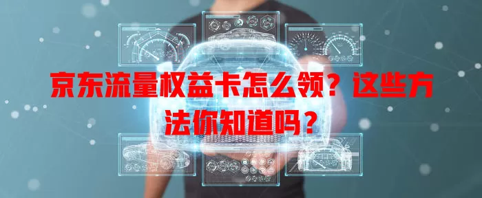 京东流量权益卡怎么领？这些方法你知道吗？