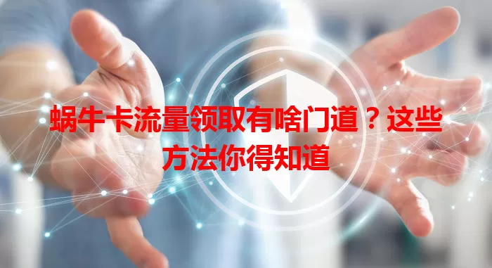 蜗牛卡流量领取有啥门道？这些方法你得知道