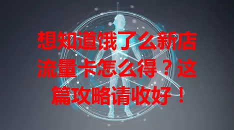 想知道饿了么新店流量卡怎么得？这篇攻略请收好！