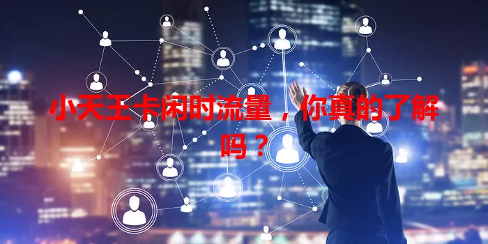 小天王卡闲时流量，你真的了解吗？