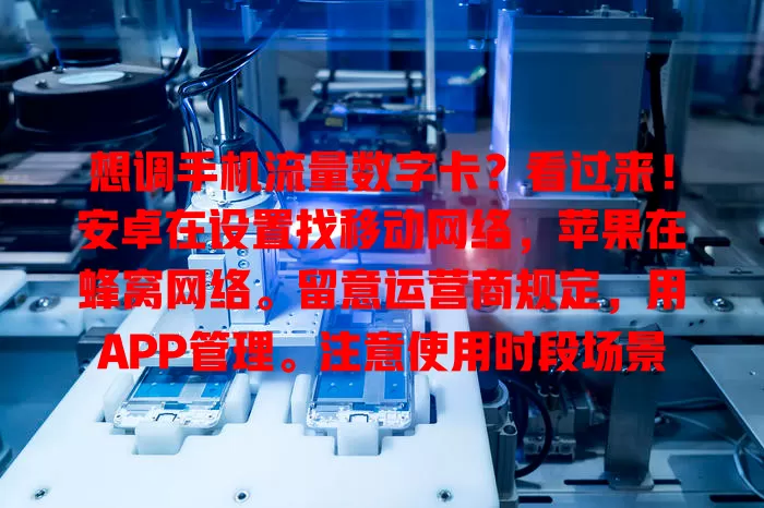 想调手机流量数字卡？看过来！安卓在设置找移动网络，苹果在蜂窝网络。留意运营商规定，用APP管理。注意使用时段场景，掌握方法轻松调控，让手机使用更顺畅经济