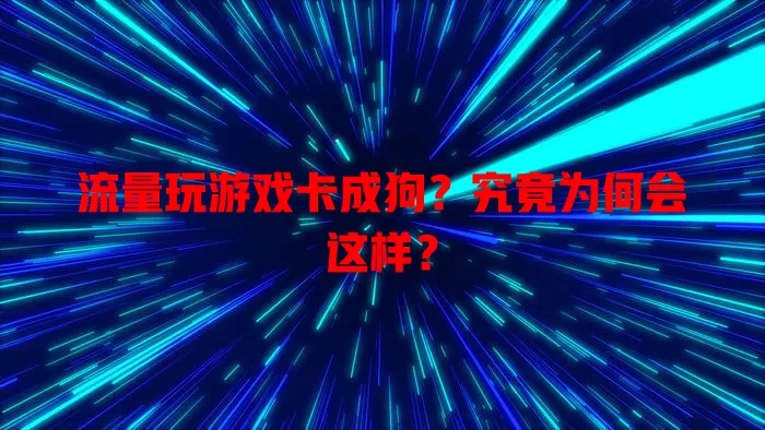 流量玩游戏卡成狗？究竟为何会这样？