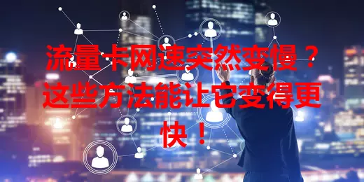 流量卡网速突然变慢？这些方法能让它变得更快！