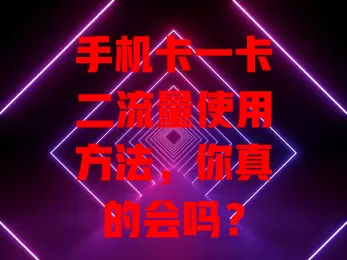 手机卡一卡二流量使用方法，你真的会吗？
