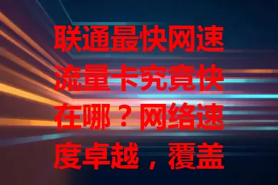 联通最快网速流量卡究竟快在哪？网络速度卓越，覆盖城乡，靠5G等技术提升速率，还有多样套餐和优质客服，是上网理想之选，想体验极致网络就来看看