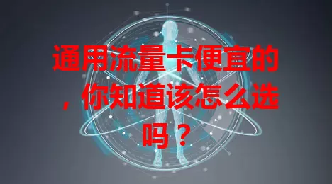通用流量卡便宜的，你知道该怎么选吗？