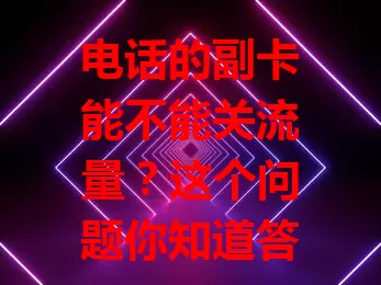 电话的副卡能不能关流量？这个问题你知道答案吗