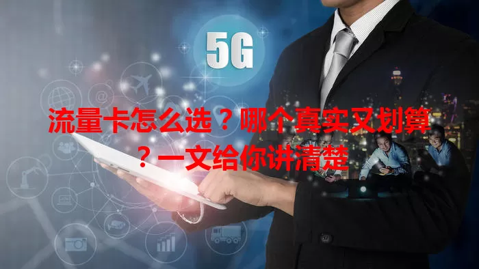 流量卡怎么选？哪个真实又划算？一文给你讲清楚