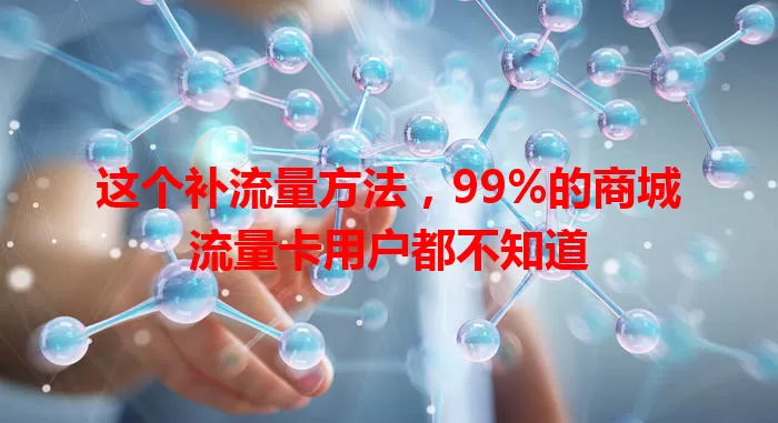 这个补流量方法，99%的商城流量卡用户都不知道