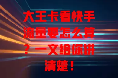 大王卡看快手流量要怎么算？一文给你讲清楚！