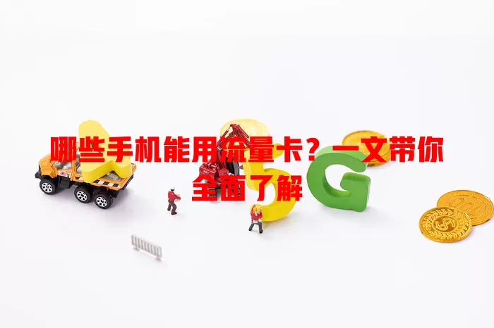 哪些手机能用流量卡？一文带你全面了解