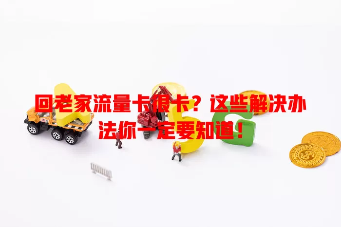 回老家流量卡很卡？这些解决办法你一定要知道！