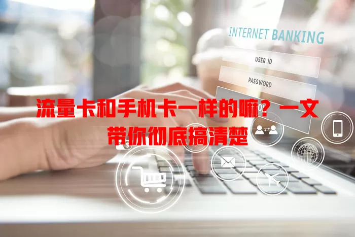 流量卡和手机卡一样的嘛？一文带你彻底搞清楚