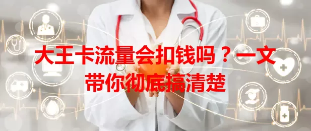 大王卡流量会扣钱吗？一文带你彻底搞清楚