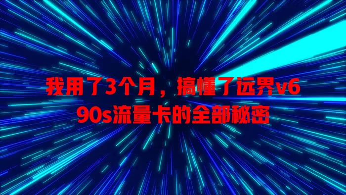 我用了3个月，搞懂了远界v690s流量卡的全部秘密