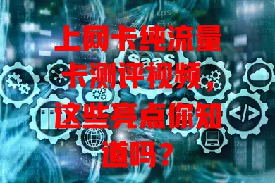 上网卡纯流量卡测评视频，这些亮点你知道吗？