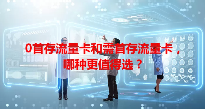 0首存流量卡和需首存流量卡，哪种更值得选？