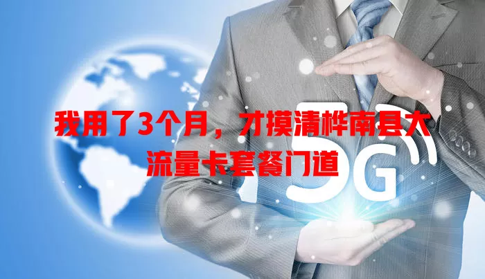 我用了3个月，才摸清桦南县大流量卡套餐门道