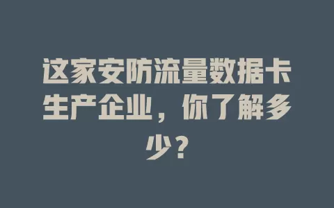这家安防流量数据卡生产企业，你了解多少？