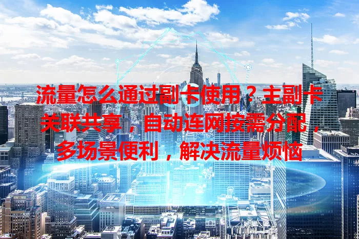 流量怎么通过副卡使用？主副卡关联共享，自动连网按需分配，多场景便利，解决流量烦恼
