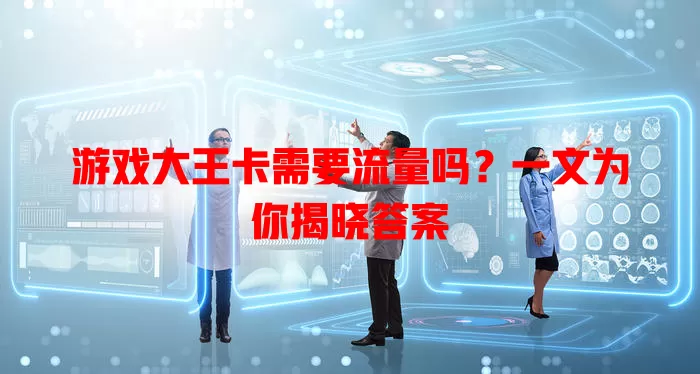 游戏大王卡需要流量吗？一文为你揭晓答案