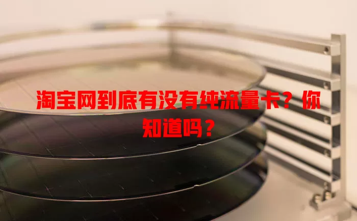 淘宝网到底有没有纯流量卡？你知道吗？