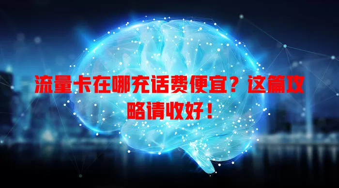 流量卡在哪充话费便宜？这篇攻略请收好！