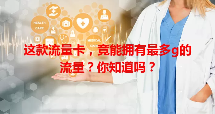 这款流量卡，竟能拥有最多g的流量？你知道吗？