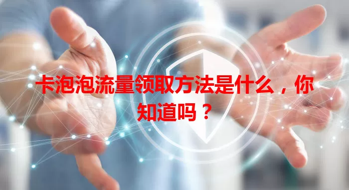卡泡泡流量领取方法是什么，你知道吗？