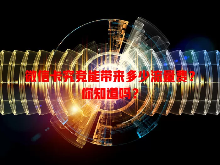 微信卡究竟能带来多少流量费？你知道吗？