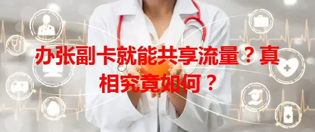 办张副卡就能共享流量？真相究竟如何？