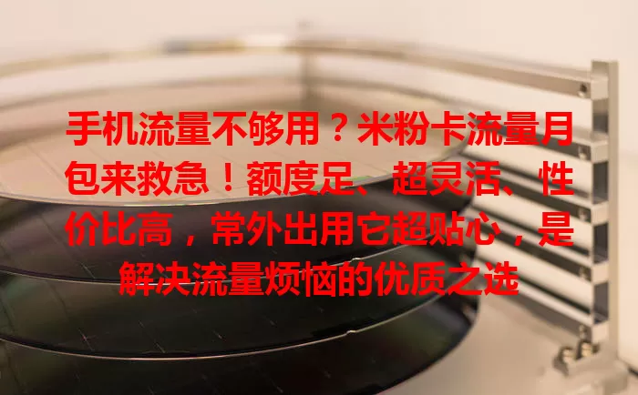 手机流量不够用？米粉卡流量月包来救急！额度足、超灵活、性价比高，常外出用它超贴心，是解决流量烦恼的优质之选