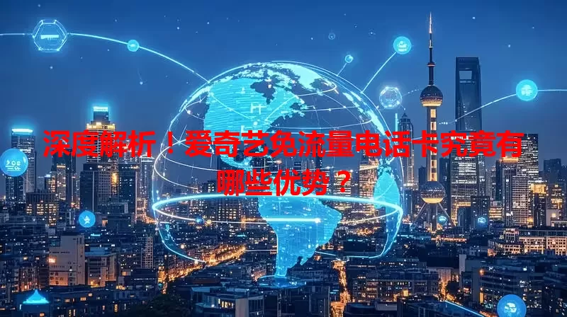 深度解析！爱奇艺免流量电话卡究竟有哪些优势？
