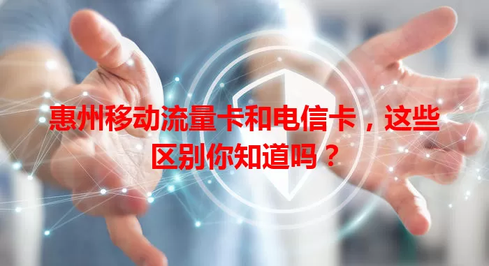 惠州移动流量卡和电信卡，这些区别你知道吗？