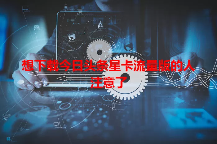 想下载今日头条星卡流量版的人注意了