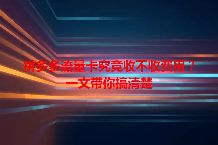 拼多多流量卡究竟收不收费用？一文带你搞清楚