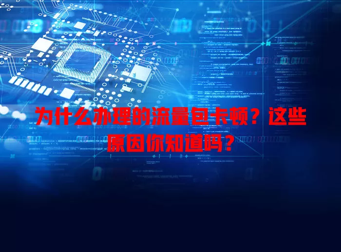 为什么办理的流量包卡顿？这些原因你知道吗？