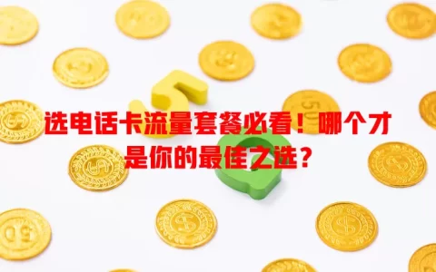 选电话卡流量套餐必看！哪个才是你的最佳之选？