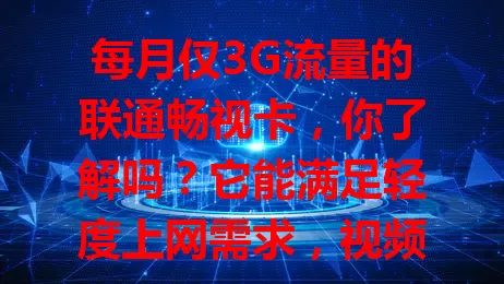 每月仅3G流量的联通畅视卡，你了解吗？它能满足轻度上网需求，视频爱好者也能用它看短视频、缓存剧集，以实惠之姿为你网络生活添便利，快来了解！
