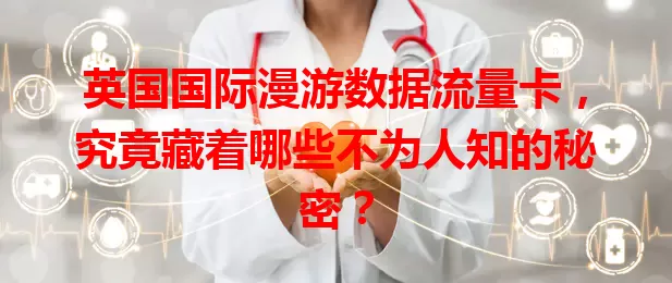 英国国际漫游数据流量卡，究竟藏着哪些不为人知的秘密？