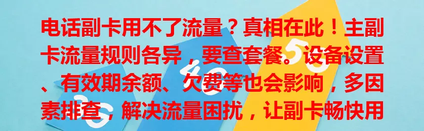 电话副卡用不了流量？真相在此！主副卡流量规则各异，要查套餐。设备设置、有效期余额、欠费等也会影响，多因素排查，解决流量困扰，让副卡畅快用。